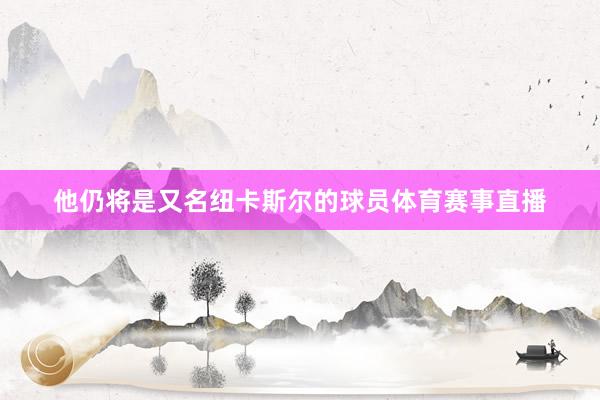 他仍将是又名纽卡斯尔的球员体育赛事直播