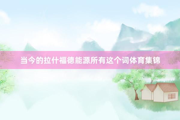 当今的拉什福德能源所有这个词体育集锦
