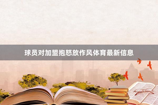 球员对加盟抱怒放作风体育最新信息