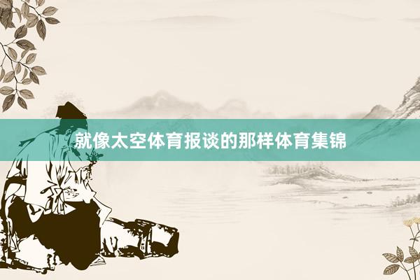 就像太空体育报谈的那样体育集锦