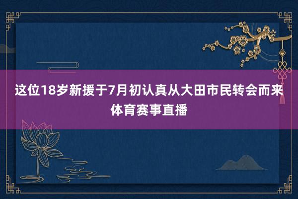 这位18岁新援于7月初认真从大田市民转会而来体育赛事直播