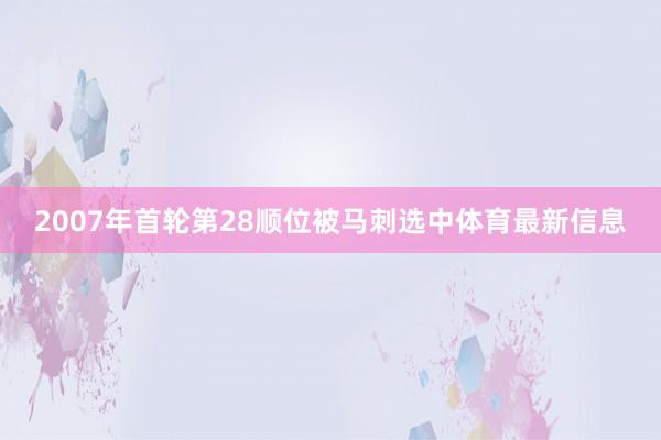 2007年首轮第28顺位被马刺选中体育最新信息