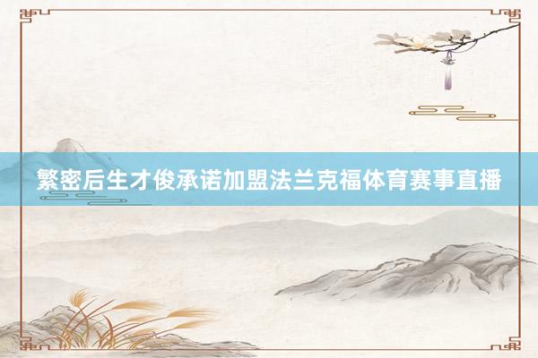 繁密后生才俊承诺加盟法兰克福体育赛事直播