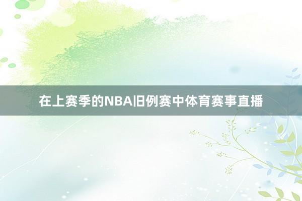 在上赛季的NBA旧例赛中体育赛事直播