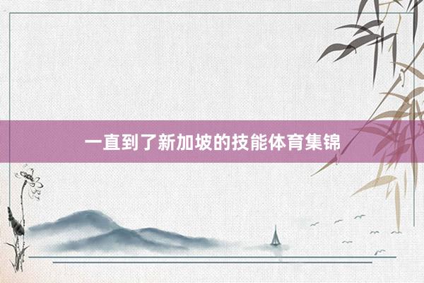 一直到了新加坡的技能体育集锦