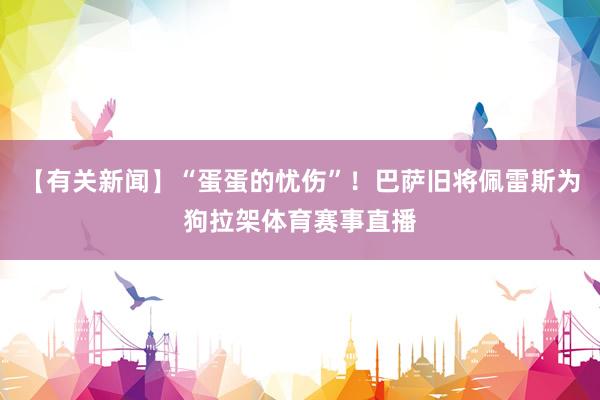 【有关新闻】“蛋蛋的忧伤”！巴萨旧将佩雷斯为狗拉架体育赛事直播