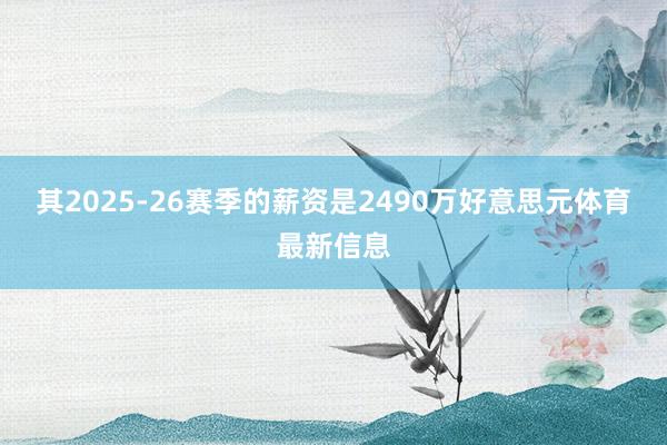 其2025-26赛季的薪资是2490万好意思元体育最新信息