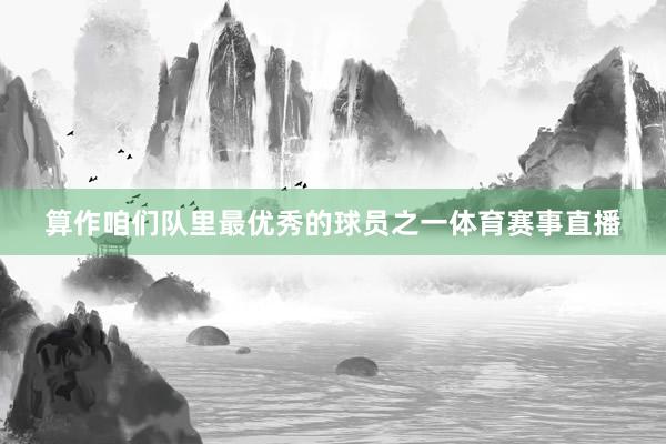 算作咱们队里最优秀的球员之一体育赛事直播