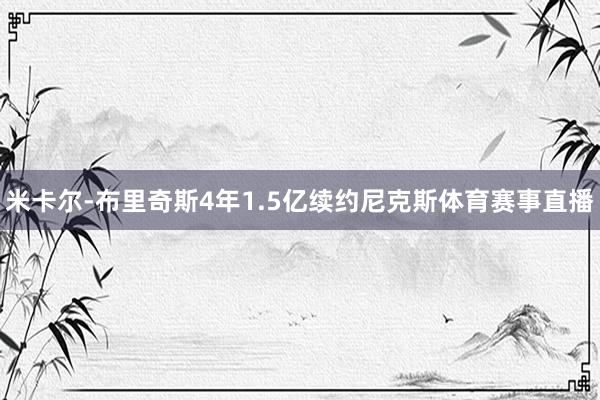 米卡尔-布里奇斯4年1.5亿续约尼克斯体育赛事直播
