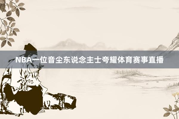 NBA一位音尘东说念主士夸耀体育赛事直播
