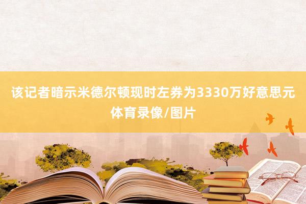 该记者暗示米德尔顿现时左券为3330万好意思元体育录像/图片