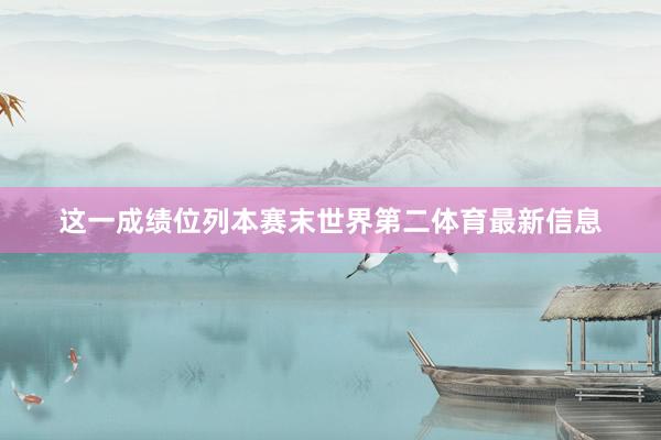 这一成绩位列本赛末世界第二体育最新信息