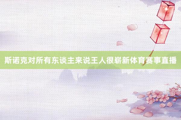 斯诺克对所有东谈主来说王人很崭新体育赛事直播