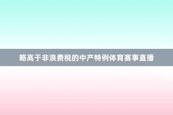 略高于非浪费税的中产特例体育赛事直播