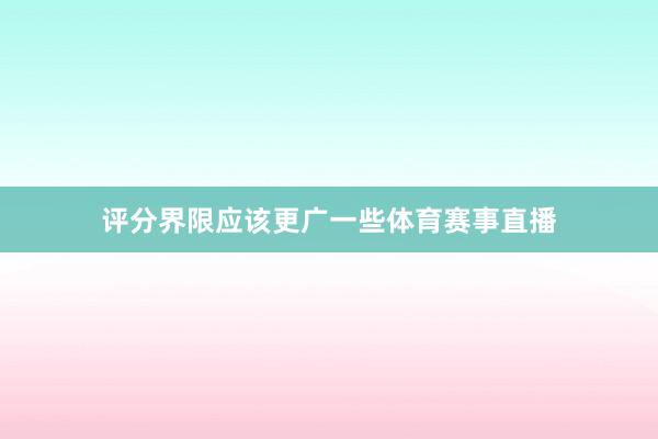 评分界限应该更广一些体育赛事直播