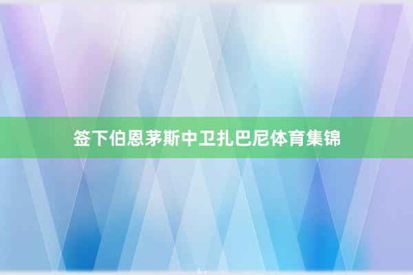 签下伯恩茅斯中卫扎巴尼体育集锦