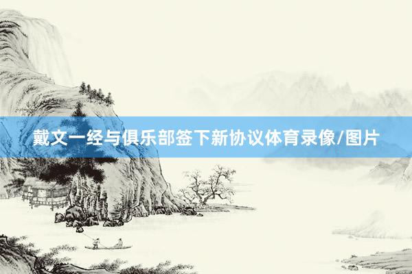 戴文一经与俱乐部签下新协议体育录像/图片