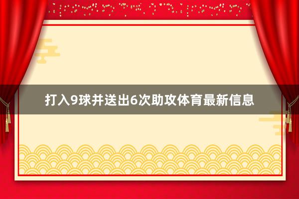 打入9球并送出6次助攻体育最新信息
