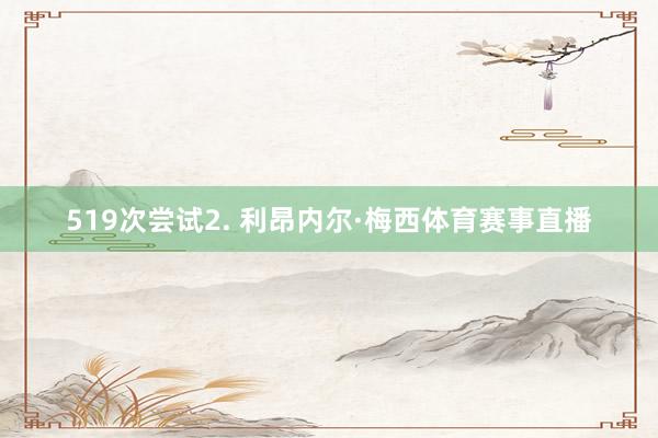 519次尝试2. 利昂内尔·梅西体育赛事直播