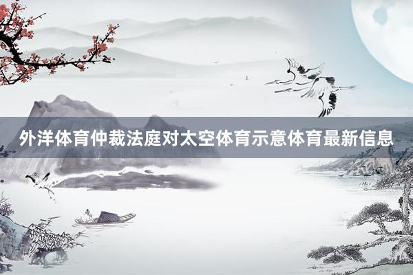 外洋体育仲裁法庭对太空体育示意体育最新信息