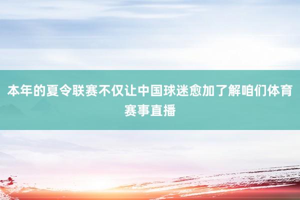 本年的夏令联赛不仅让中国球迷愈加了解咱们体育赛事直播