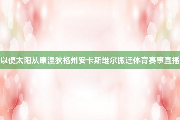 以便太阳从康涅狄格州安卡斯维尔搬迁体育赛事直播