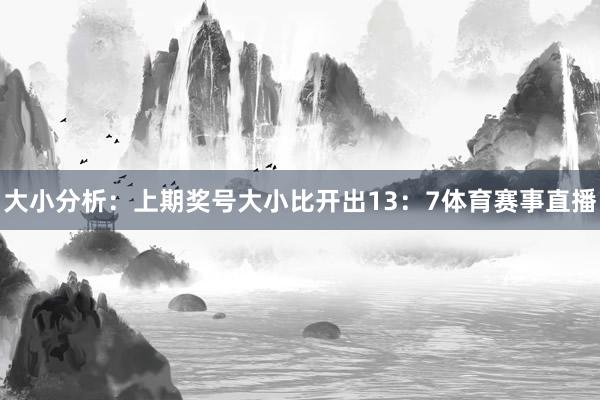 大小分析：上期奖号大小比开出13：7体育赛事直播