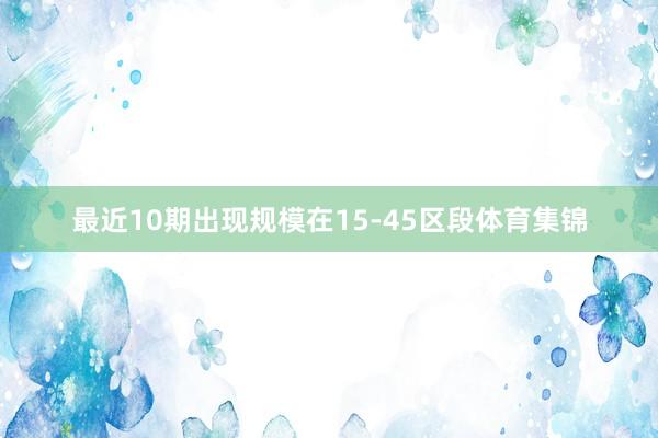 最近10期出现规模在15-45区段体育集锦