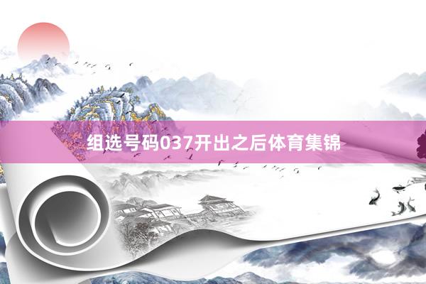 组选号码037开出之后体育集锦