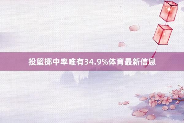 投籃掷中率唯有34.9%体育最新信息
