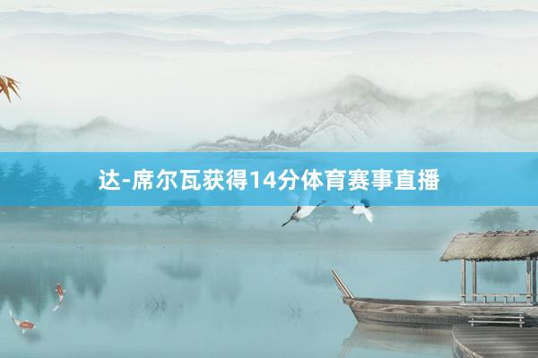 达-席尔瓦获得14分体育赛事直播