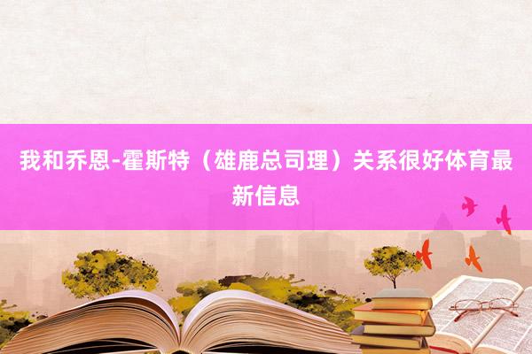 我和乔恩-霍斯特（雄鹿总司理）关系很好体育最新信息