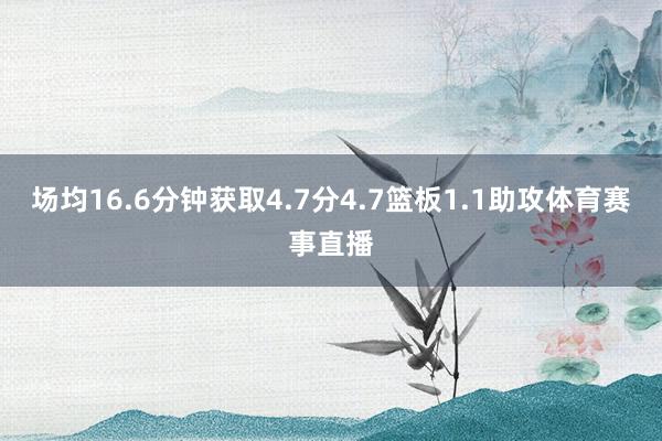 场均16.6分钟获取4.7分4.7篮板1.1助攻体育赛事直播