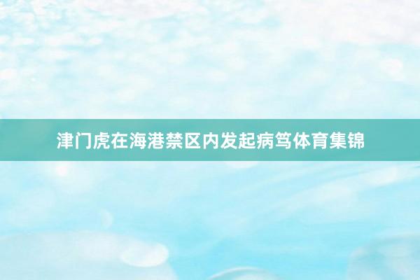 津门虎在海港禁区内发起病笃体育集锦