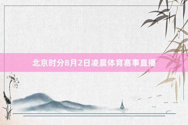 北京时分8月2日凌晨体育赛事直播
