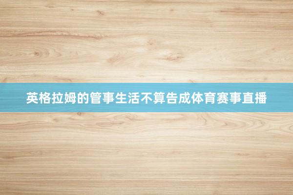 英格拉姆的管事生活不算告成体育赛事直播
