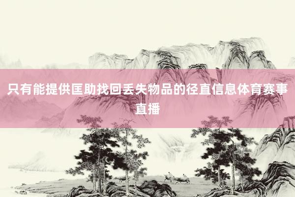 只有能提供匡助找回丢失物品的径直信息体育赛事直播