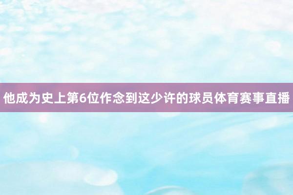 他成为史上第6位作念到这少许的球员体育赛事直播