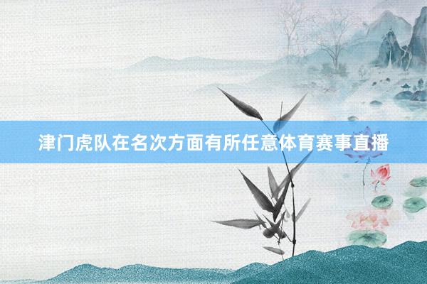 津门虎队在名次方面有所任意体育赛事直播
