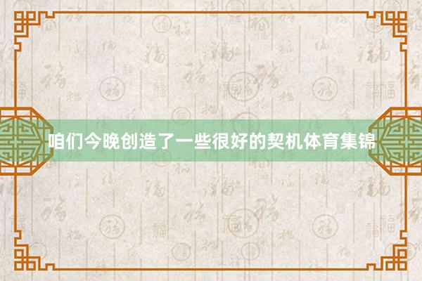 咱们今晚创造了一些很好的契机体育集锦