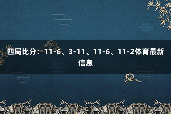 四局比分：11-6、3-11、11-6、11-2体育最新信息