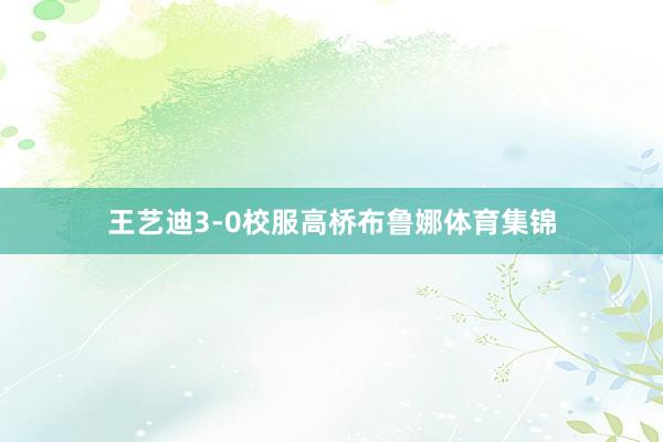 王艺迪3-0校服高桥布鲁娜体育集锦