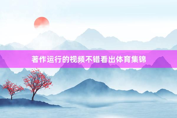 著作运行的视频不错看出体育集锦