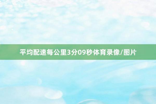 平均配速每公里3分09秒体育录像/图片