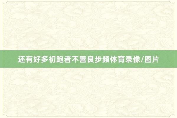 还有好多初跑者不善良步频体育录像/图片