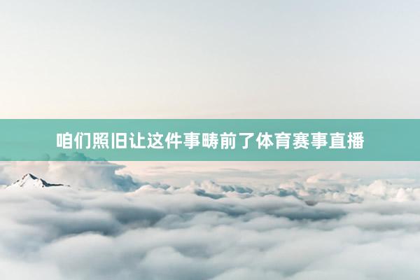 咱们照旧让这件事畴前了体育赛事直播