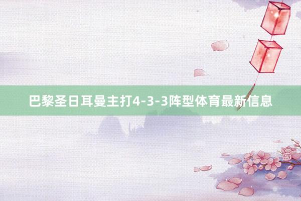 巴黎圣日耳曼主打4-3-3阵型体育最新信息