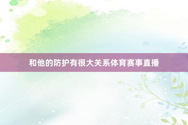 和他的防护有很大关系体育赛事直播