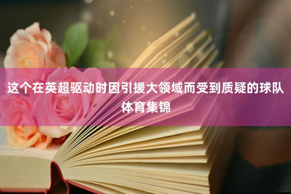 这个在英超驱动时因引援大领域而受到质疑的球队体育集锦