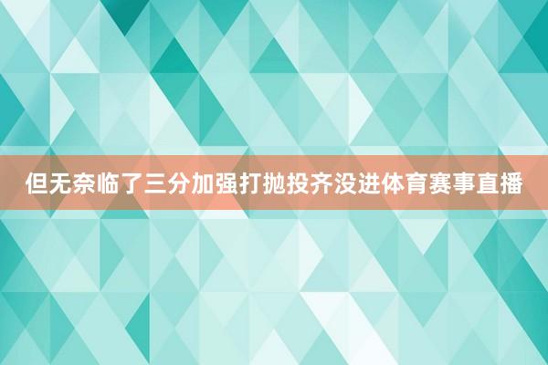 但无奈临了三分加强打抛投齐没进体育赛事直播